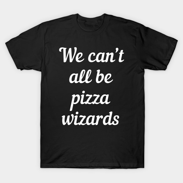 We can't all be pizza wizards T-Shirt by pako-valor